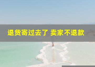 退货寄过去了 卖家不退款